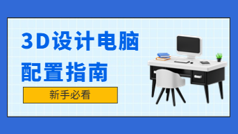 3D设计电脑配置指南，新手请进！