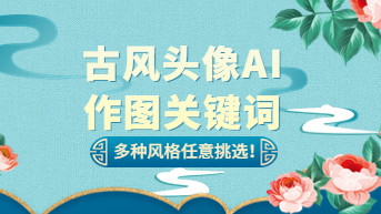古风AI头像绘画关键词，多种风格任意挑选！