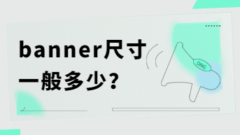 banner尺寸一般是多少像素？一次性捋清楚！
